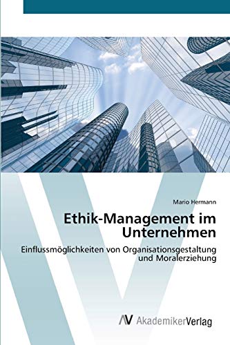 Ethik-Management im Unternehmen: Einflussmöglichkeiten von Organisationsgestaltung und Moralerziehung
