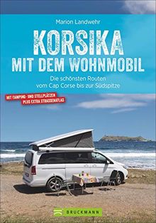 Korsika mit dem Wohnmobil. Die schönsten Routen vom Cap Corse bis zur Südspitze. Inkl. Übersichtskarten, detaillierten Streckenverläufen und Kartenatlas mit markierten Stell- und Campingplätzen.