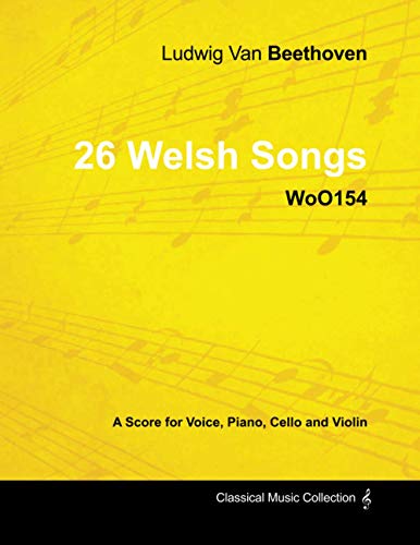 Ludwig Van Beethoven - 26 Welsh Songs - woO 154 - A Score for Voice, Piano, Cello and Violin: With a Biography by Joseph Otten