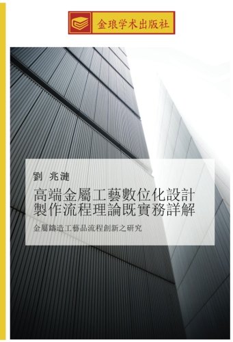 高端金屬工藝數位化設計 製作流程理論既實務詳解: 金屬鑄造工藝品流程創新之研究: jin shu zhu zao gong yi pin liu cheng chuang xin zhi yan jiu