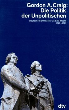 Die Politik der Unpolitischen. Deutsche Schriftsteller und die Macht 1770 - 1871.