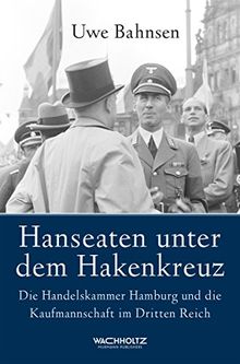 Hanseaten unter dem Hakenkreuz. Die Handelskammer Hamburg und die Kaufmannschaft im Dritten Reich