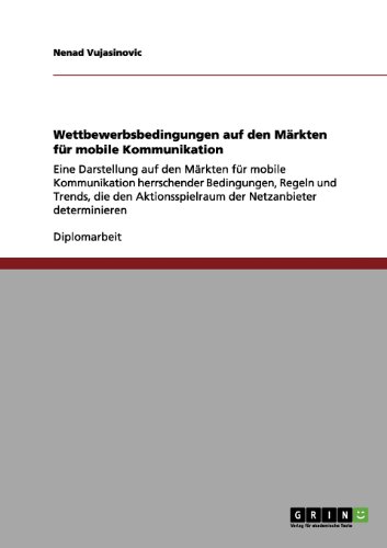 Wettbewerbsbedingungen auf den Märkten für mobile Kommunikation: Eine Darstellung auf den Märkten für mobile Kommunikation herrschender Bedingungen, ... der Netzanbieter determinieren