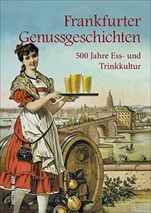 Frankfurter Genussgeschichten. 500 Jahre Ess- und Trinkkultur. Handkäs, Grie Soß, Äppelwoi. Ein kulinarischer Streifzug durch die Jahrhunderte. ... Entdeckungen. (Aus der heimischen Küche)