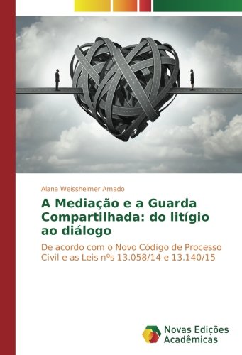 A Mediação e a Guarda Compartilhada: do litígio ao diálogo: De acordo com o Novo Código de Processo Civil e as Leis nºs 13.058/14 e 13.140/15