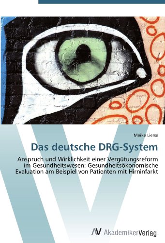 Das deutsche DRG-System: Anspruch und Wirklichkeit einer Vergütungsreform im Gesundheitswesen: Gesundheitsökonomische Evaluation am Beispiel von Patienten mit Hirninfarkt
