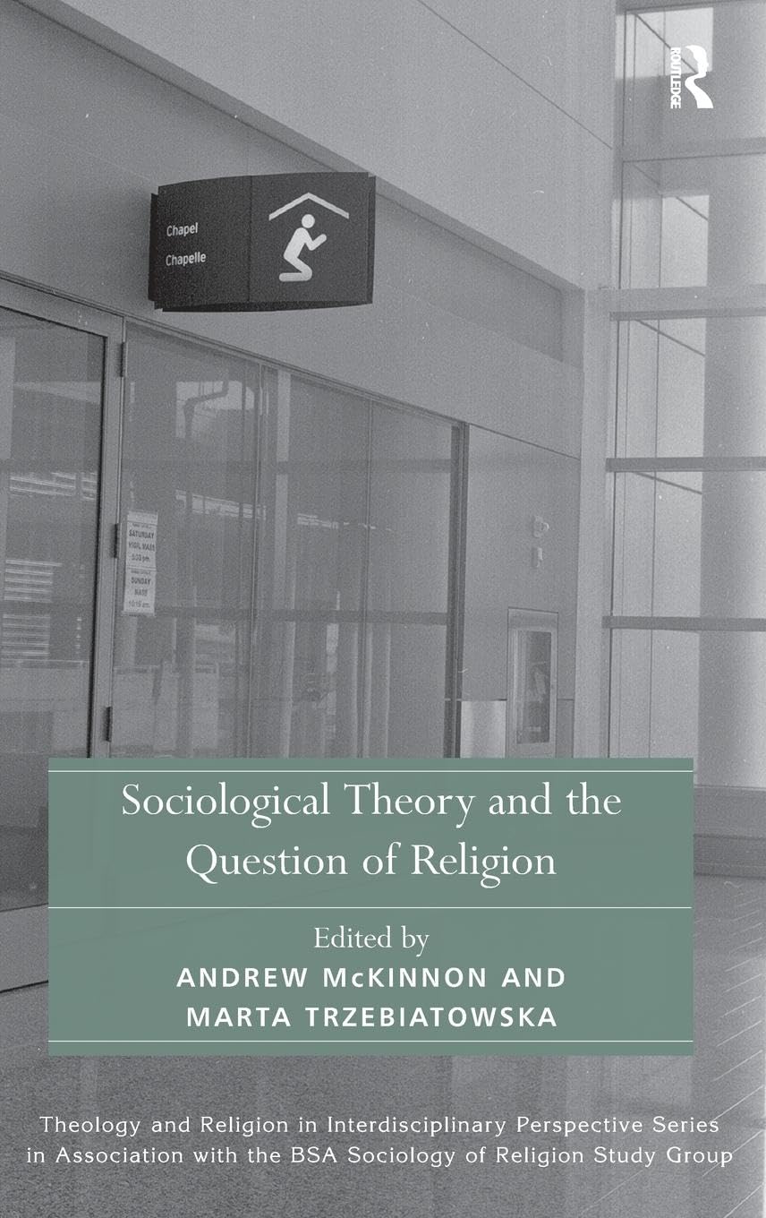 Sociological Theory and the Question of Religion (Theology and Religion in Interdisciplinary Perspective Series in Association With the BSA Sociology of Religion Study Group)