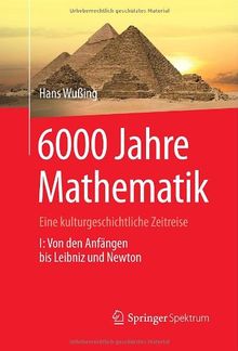 6000 Jahre Mathematik: Eine kulturgeschichtliche Zeitreise - 1. Von den Anfängen bis Leibniz und Newton (Vom Zählstein zum Computer)