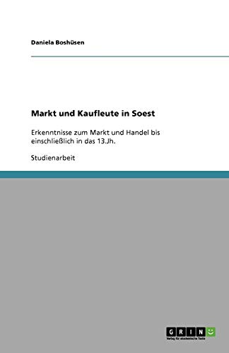 Markt und Kaufleute in Soest: Erkenntnisse zum Markt und Handel bis einschließlich in das 13.Jh.