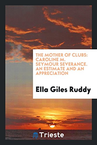 The mother of clubs: Caroline M. Seymour Severance. An estimate and an appreciation