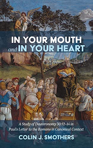 In Your Mouth and In Your Heart: A Study of Deuteronomy 30:12-14 in Paul's Letter to the Romans in Canonical Context