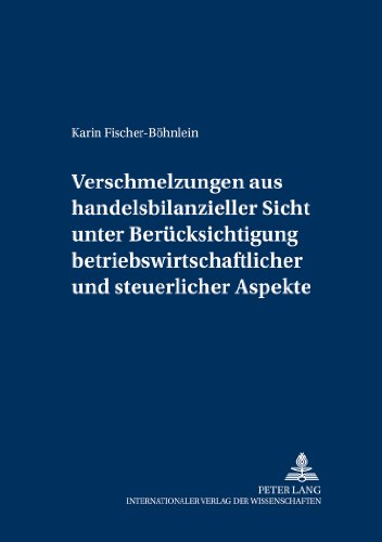 Verschmelzungen aus handelsbilanzieller Sicht unter Berücksichtigung betriebswirtschaftlicher und steuerlicher Aspekte (Schriften zu Theorie und Praxis der Rechnungslegung und Wirtschaftsprüfung)
