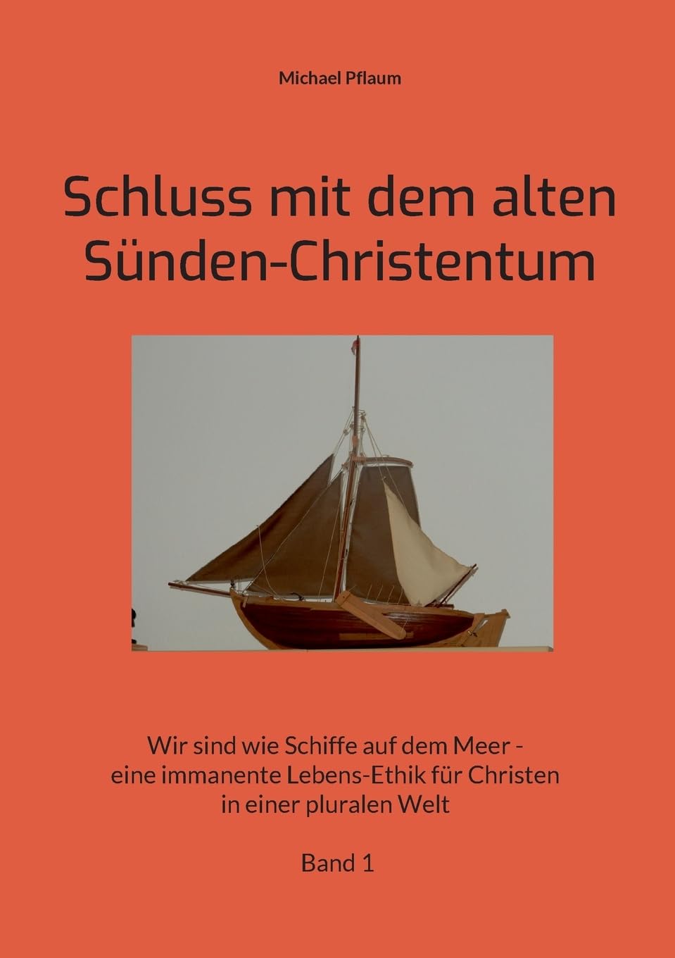 Schluss mit dem alten Sünden-Christentum: Wir sind wie Schiffe auf dem Meer - eine immanente Lebens-Ethik für Christen in einer pluralen Welt Band 1