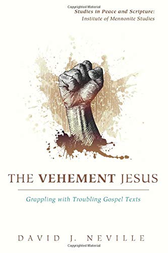 The Vehement Jesus: Grappling with Troubling Gospel Texts (Studies in Peace and Scripture: Institute of Mennonite Studies, Band 15)