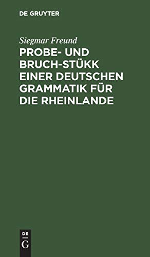 Probe- und Bruch-Stükk einer deutschen Grammatik für die Rheinlande: Mit Beiträgen zur vergleichenden Sprachkunde und einer Nachlese von lesbarem Ungelesnem