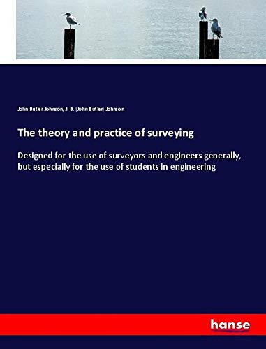 The theory and practice of surveying: Designed for the use of surveyors and engineers generally, but especially for the use of students in engineering