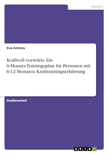 Kraftvoll vorwärts. Ein 6-Monats-Trainingsplan für Personen mit 6-12 Monaten Krafttrainingserfahrung