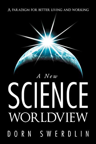 A New Science Worldview: A Paradigm for Better Living and Working