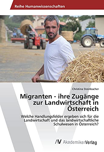 Migranten - ihre Zugänge zur Landwirtschaft in Österreich: Welche Handlungsfelder ergeben sich für die Landwirtschaft und das landwirtschaftliche Schulwesen in Österreich?