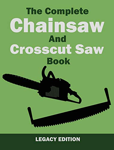 The Complete Chainsaw and Crosscut Saw Book (Legacy Edition): Saw Equipment, Technique, Use, Maintenance, And Timber Work (Library of American Outdoors Classics, Band 14)