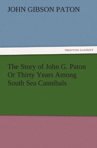 The Story of John G. Paton Or Thirty Years Among South Sea Cannibals (TREDITION CLASSICS)