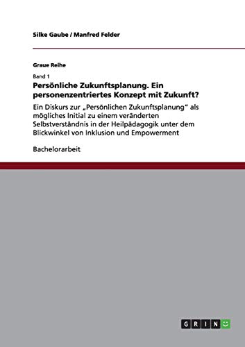 Persönliche Zukunftsplanung. Ein personenzentriertes Konzept mit Zukunft?: Ein Diskurs zur Persönlichen Zukunftsplanung als mögliches Initial zu ... dem Blickwinkel von Inklusion und Empowerment