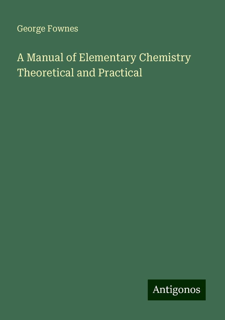 A Manual of Elementary Chemistry Theoretical and Practical