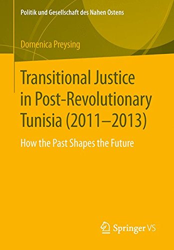 Transitional Justice in Post-Revolutionary Tunisia (2011-2013): How the Past Shapes the Future (Politik und Gesellschaft des Nahen Ostens)