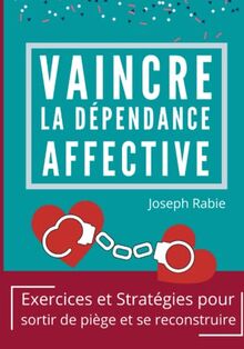 Vaincre La dépendance affective: Exercices et stratégies pour sortir du piège et se reconstruire.