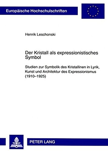 Der Kristall als expressionistisches Symbol: Studien zur Symbolik des Kristallinen in Lyrik, Kunst und Architektur des Expressionismus (1910-1925) (Europäische Hochschulschriften - Reihe I)