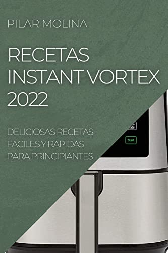 RECETAS INSTANT VORTEX 2022: DELICIOSAS RECETAS FACILES Y RAPIDAS PARA PRINCIPIANTES