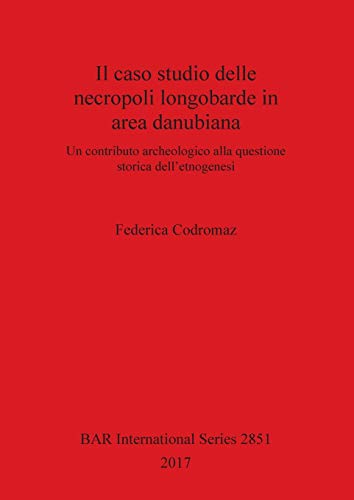 Il caso studio delle necropoli longobarde in area danubiana: Un contributo archeologico alla questione storica dell'etnogenesi (BAR International)