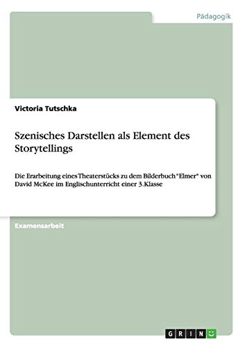 Szenisches Darstellen als Element des Storytellings: Die Erarbeitung eines Theaterstücks zu dem Bilderbuch Elmer von David McKee im Englischunterricht einer 3.Klasse