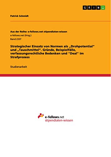 Strategischer Einsatz von Normen als ¿Drohpotential¿ und ¿Tauschmittel¿. Gründe, Beispielfälle, verfassungsrechtliche Bedenken und Deal im Strafprozess