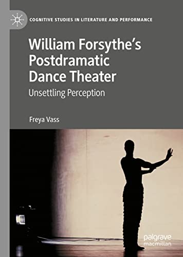 William Forsythe’s Postdramatic Dance Theater: Unsettling Perception (Cognitive Studies in Literature and Performance)