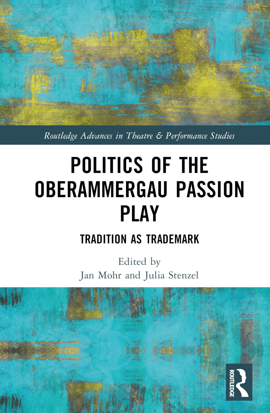 Politics of the Oberammergau Passion Play: Tradition as Trademark (The Routledge Advances in Theatre & Performance Studies)