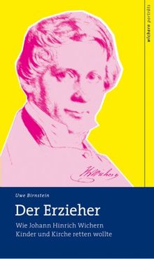 Der Erzieher: Wie Johann Hinrich Wichern Kinder und Kirche retten wollte