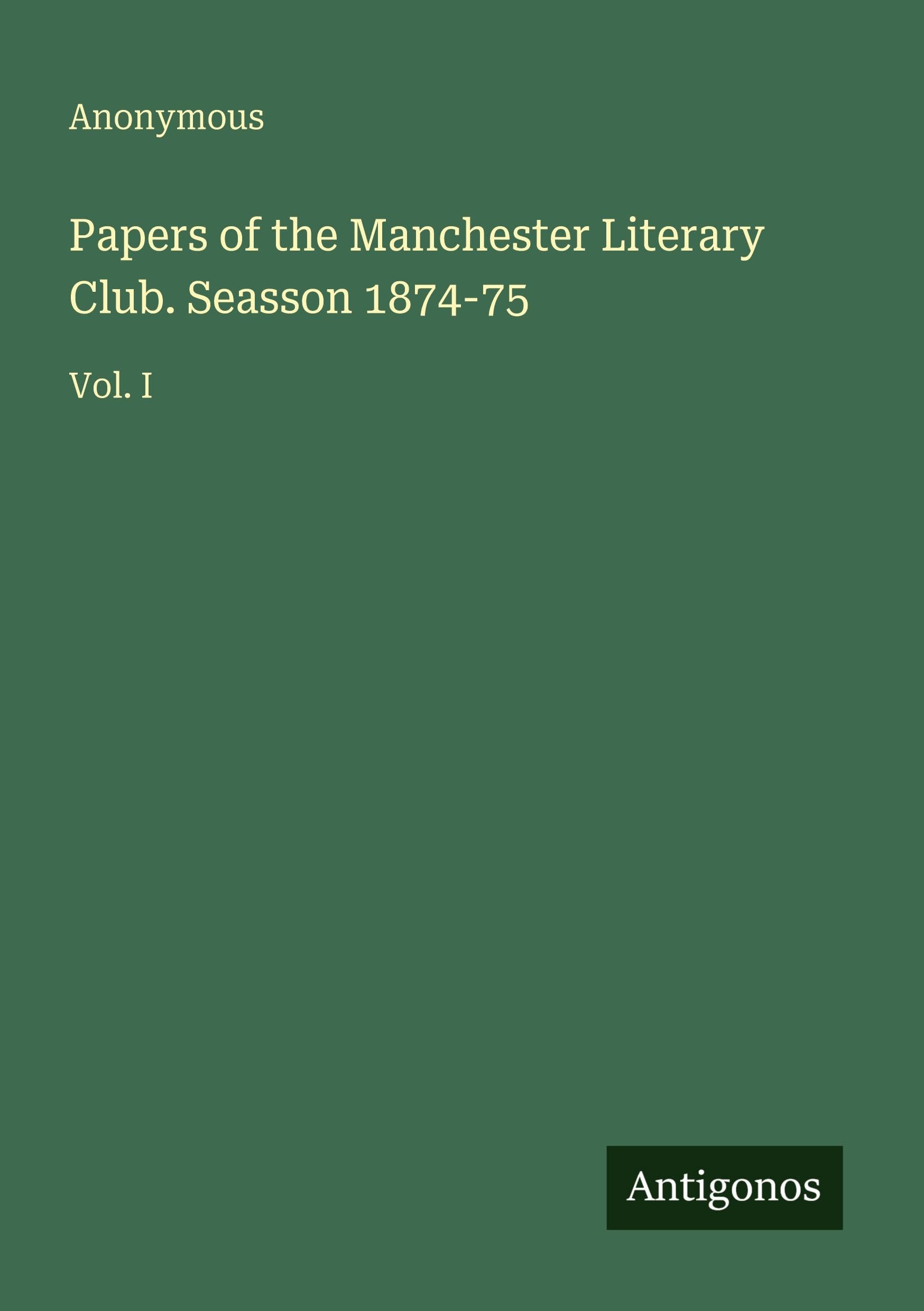 Papers of the Manchester Literary Club. Seasson 1874-75: Vol. I