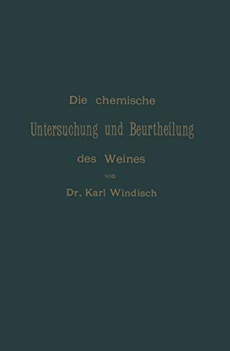 Die Chemische Untersuchung und Beurtheilung des Weines: Unter Zugrundelegung der Amtlichen, vom Bundesrathe Erlassenen Anweisung zur Chemischen Untersuchung des Weines