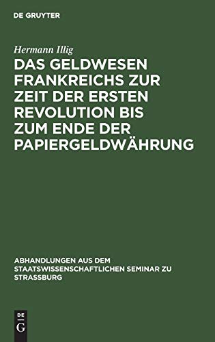 Das Geldwesen Frankreichs zur Zeit der ersten Revolution bis zum Ende der Papiergeldwährung (Abhandlungen aus dem Staatswissenschaftlichen Seminar zu Straßburg, 31, Band 31)