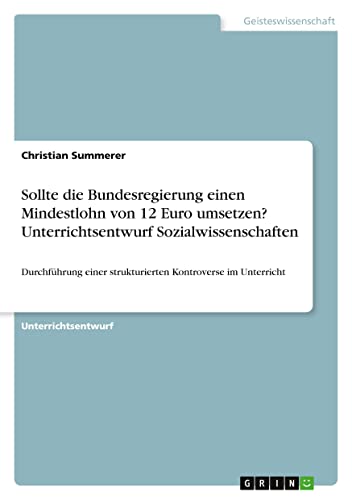 Sollte die Bundesregierung einen Mindestlohn von 12 Euro umsetzen? Unterrichtsentwurf Sozialwissenschaften: Durchführung einer strukturierten Kontroverse im Unterricht