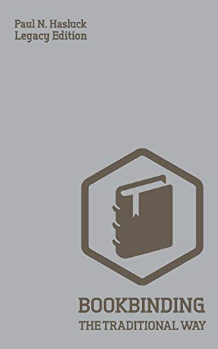 Bookbinding The Traditional Way (Legacy Edition): A Classic Manual Of Methods And Equipment For Book Making, Bindery, And Cover Finishing (Hasluck's Traditional Skills Library, Band 4)