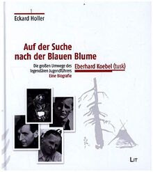 Auf der Suche nach der Blauen Blume: Die großen Umwege des legendären Jugendführers Eberhard Koebel (tusk). Eine Biografie