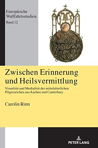 Zwischen Erinnerung und Heilsvermittlung: Visualität und Medialität der mittelalterlichen Pilgerzeichen aus Aachen und Canterbury (Europäische Wallfahrtsstudien, Band 12)