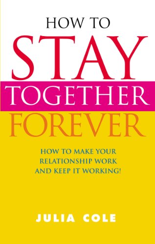 How to Stay Together Forever: How to Make Your Relationship Work & Keep it Working!: How to Make Your Relationship Work and Keep It Working!