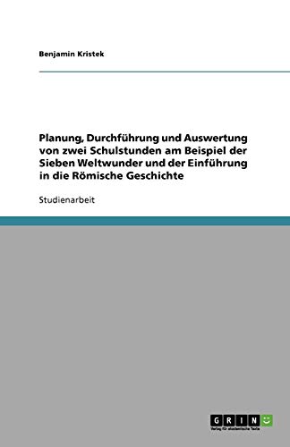 Planung, Durchführung und Auswertung von zwei Schulstunden am Beispiel der Sieben Weltwunder und der Einführung in die Römische Geschichte