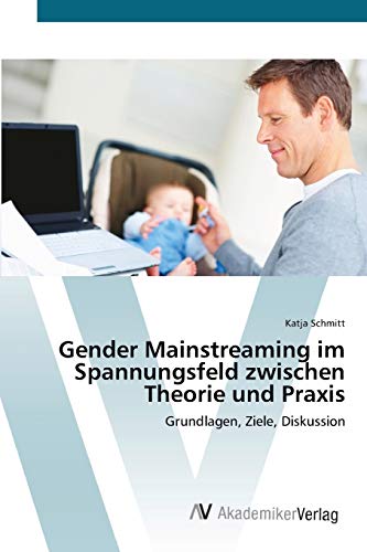 Gender Mainstreaming im Spannungsfeld zwischen Theorie und Praxis: Grundlagen, Ziele, Diskussion
