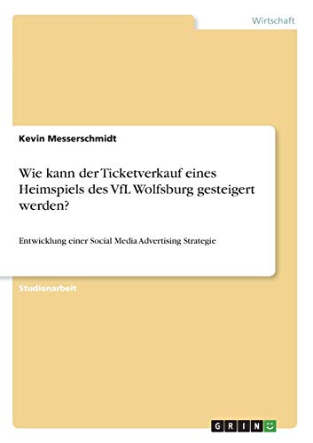 Wie kann der Ticketverkauf eines Heimspiels des VfL Wolfsburg gesteigert werden?: Entwicklung einer Social Media Advertising Strategie
