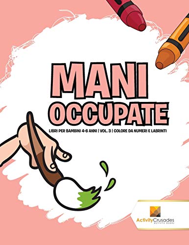 Mani Occupate : Libri Per Bambini 4-6 Anni | Vol. 3 | Colore Da Numeri E Labrinti