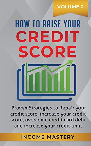 How to Raise your Credit Score: Proven Strategies to Repair Your Credit Score, Increase Your Credit Score, Overcome Credit Card Debt and Increase Your Credit Limit Volume 2